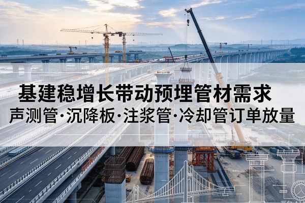 石狮基建稳增长带动预埋监测管材需求,声测管、沉降板、注浆管订单持续放量