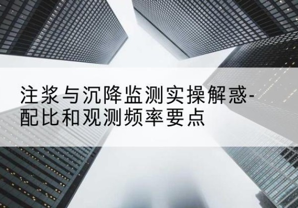 石狮水泥浆配比不当会不会造成注浆管堵管？-注浆与沉降监测实操解惑-配比和观测频率要点